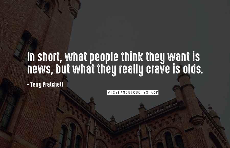 Terry Pratchett Quotes: In short, what people think they want is news, but what they really crave is olds.