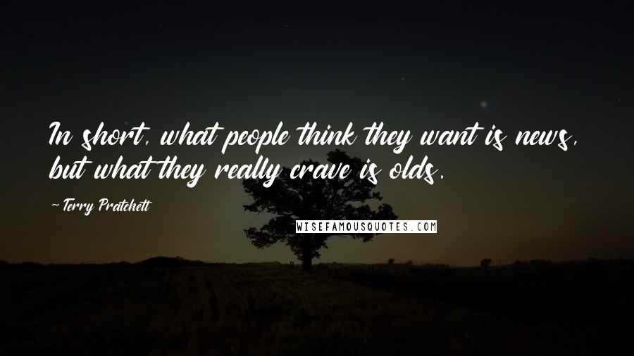 Terry Pratchett Quotes: In short, what people think they want is news, but what they really crave is olds.