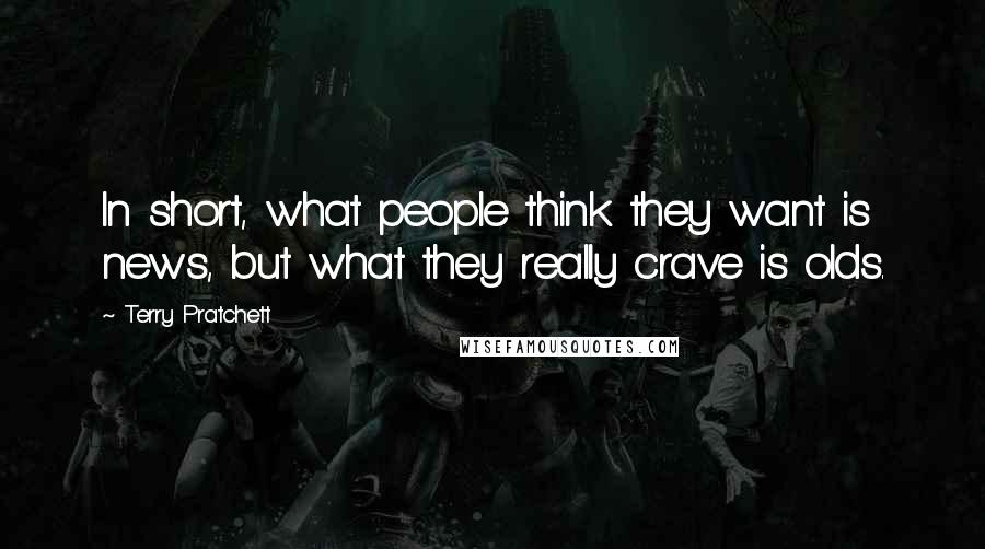 Terry Pratchett Quotes: In short, what people think they want is news, but what they really crave is olds.