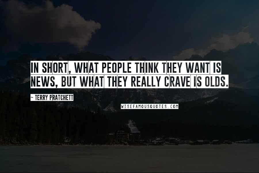 Terry Pratchett Quotes: In short, what people think they want is news, but what they really crave is olds.