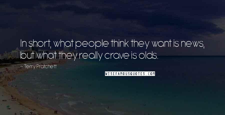 Terry Pratchett Quotes: In short, what people think they want is news, but what they really crave is olds.