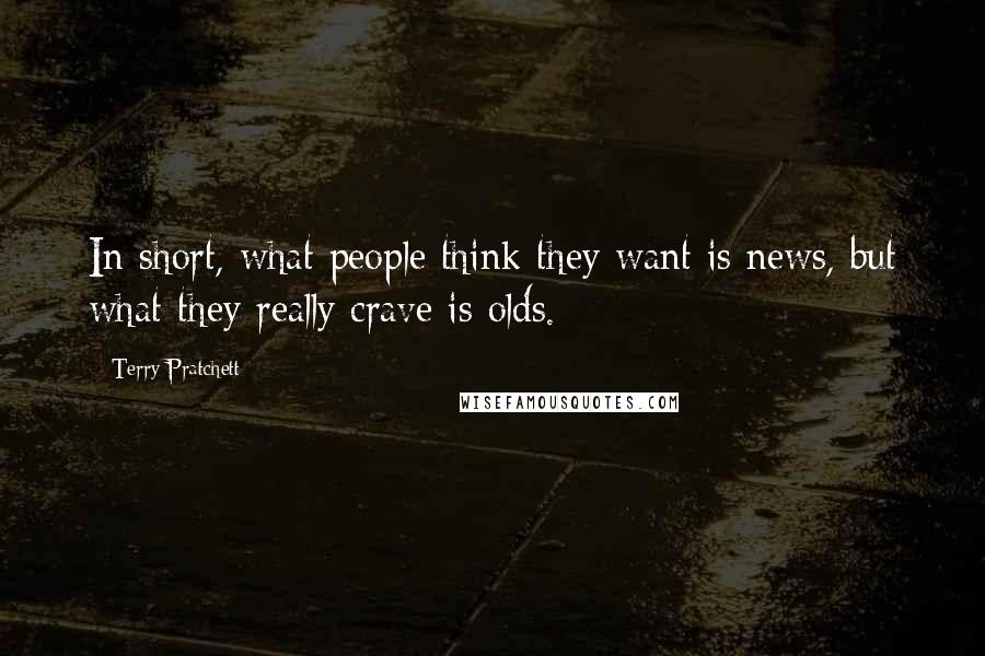 Terry Pratchett Quotes: In short, what people think they want is news, but what they really crave is olds.