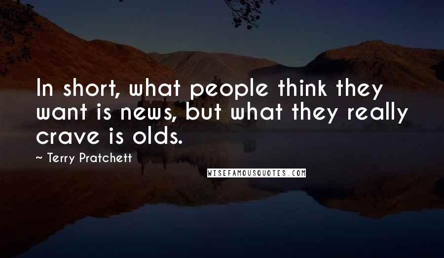 Terry Pratchett Quotes: In short, what people think they want is news, but what they really crave is olds.