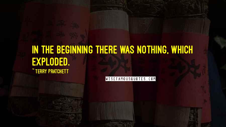 Terry Pratchett Quotes: In the beginning there was nothing, which exploded.