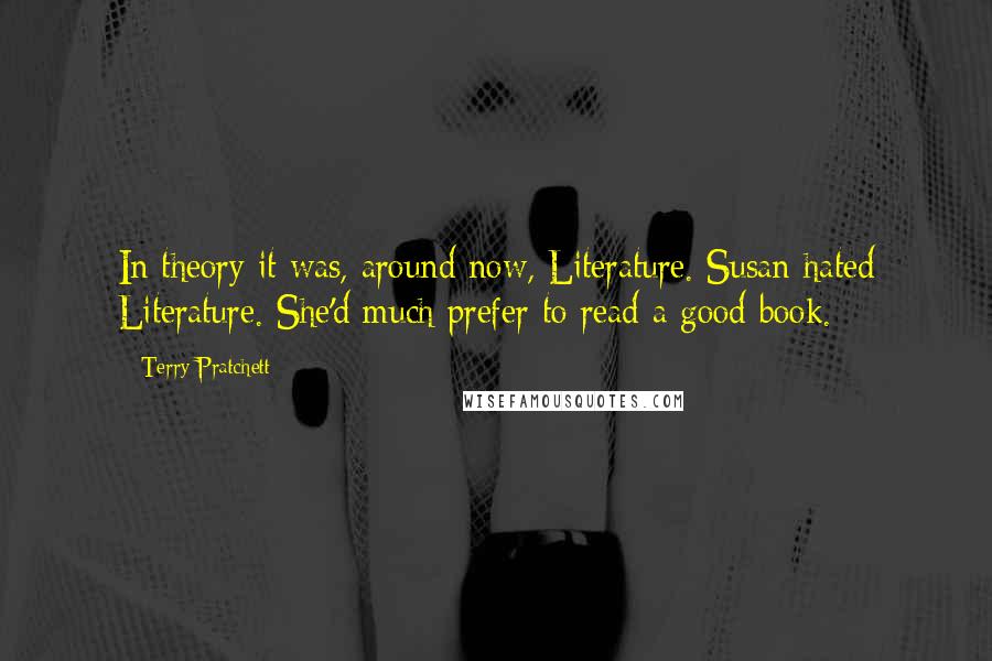 Terry Pratchett Quotes: In theory it was, around now, Literature. Susan hated Literature. She'd much prefer to read a good book.