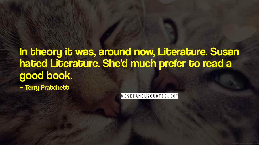 Terry Pratchett Quotes: In theory it was, around now, Literature. Susan hated Literature. She'd much prefer to read a good book.