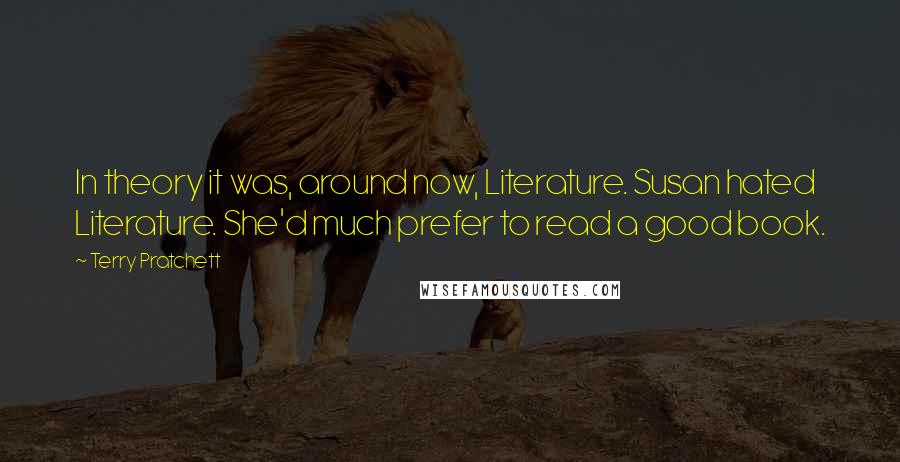 Terry Pratchett Quotes: In theory it was, around now, Literature. Susan hated Literature. She'd much prefer to read a good book.