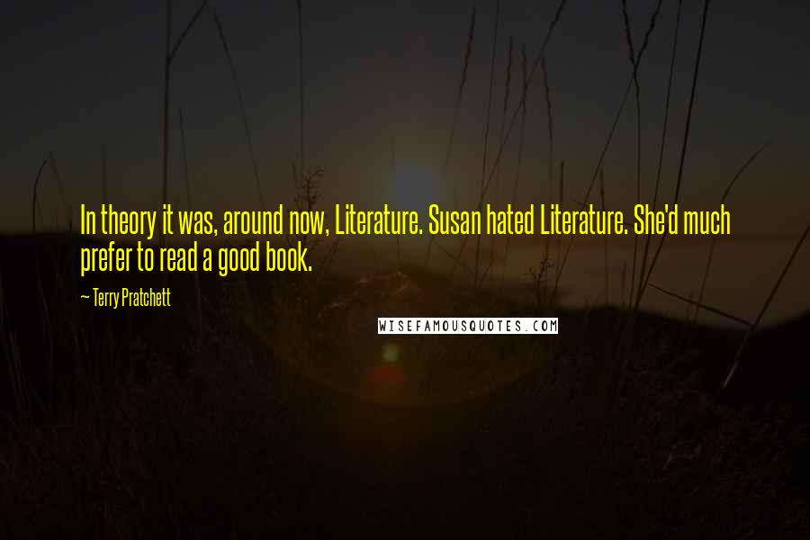 Terry Pratchett Quotes: In theory it was, around now, Literature. Susan hated Literature. She'd much prefer to read a good book.
