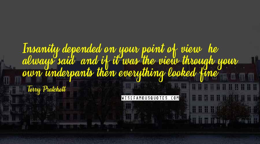 Terry Pratchett Quotes: Insanity depended on your point of view, he always said, and if it was the view through your own underpants then everything looked fine