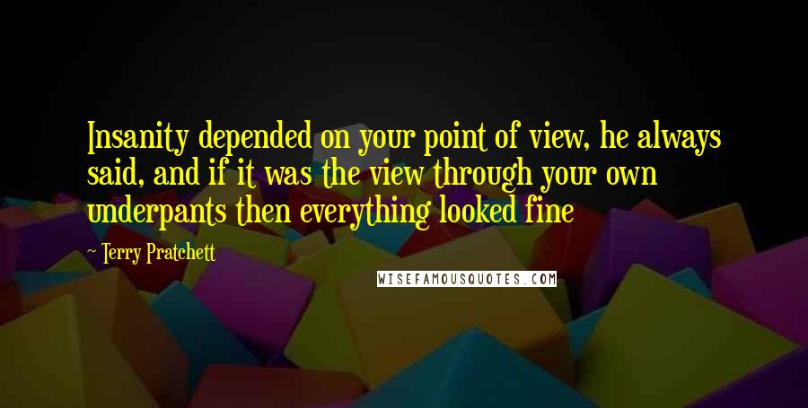 Terry Pratchett Quotes: Insanity depended on your point of view, he always said, and if it was the view through your own underpants then everything looked fine