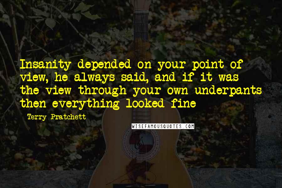 Terry Pratchett Quotes: Insanity depended on your point of view, he always said, and if it was the view through your own underpants then everything looked fine