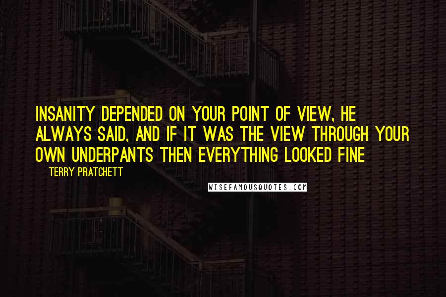 Terry Pratchett Quotes: Insanity depended on your point of view, he always said, and if it was the view through your own underpants then everything looked fine