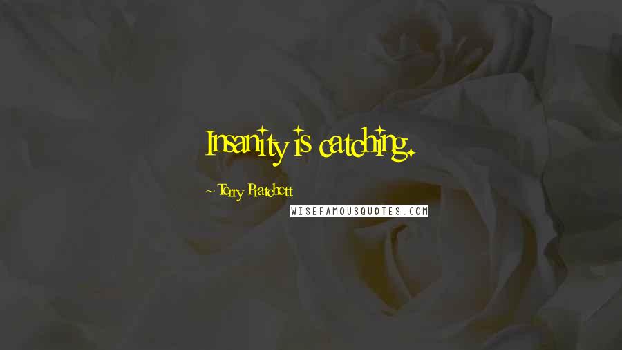 Terry Pratchett Quotes: Insanity is catching.