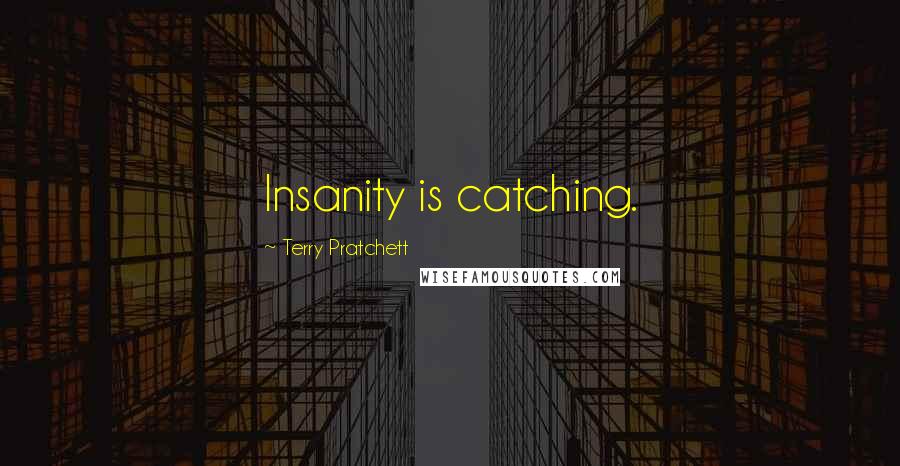 Terry Pratchett Quotes: Insanity is catching.