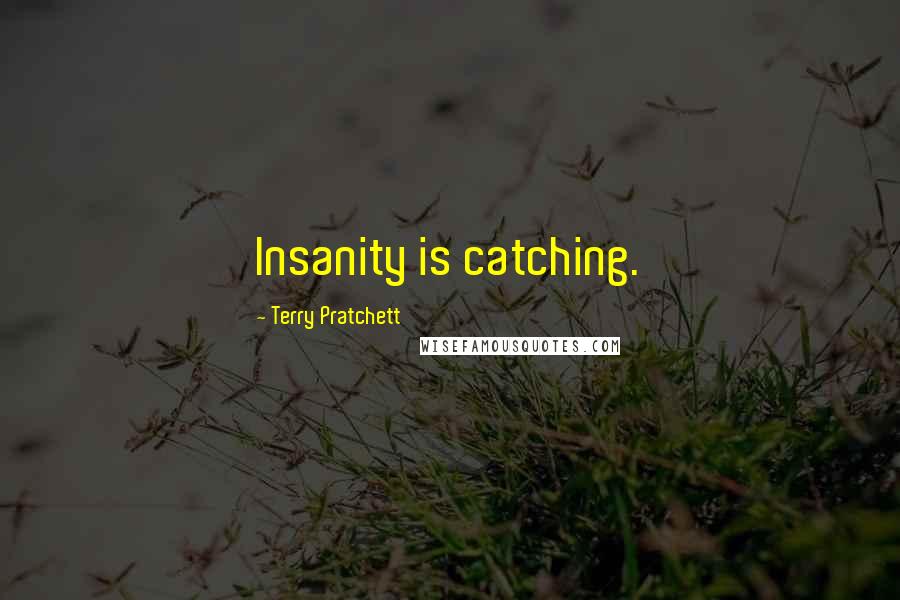 Terry Pratchett Quotes: Insanity is catching.