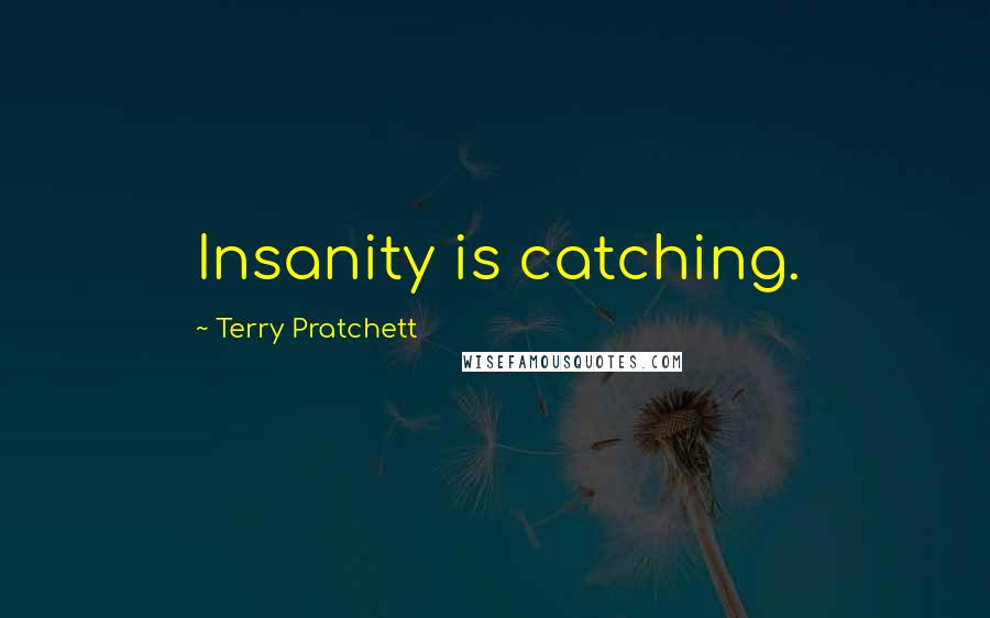Terry Pratchett Quotes: Insanity is catching.