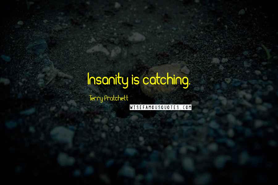 Terry Pratchett Quotes: Insanity is catching.