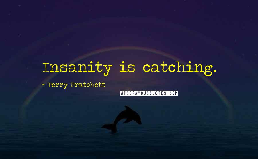 Terry Pratchett Quotes: Insanity is catching.