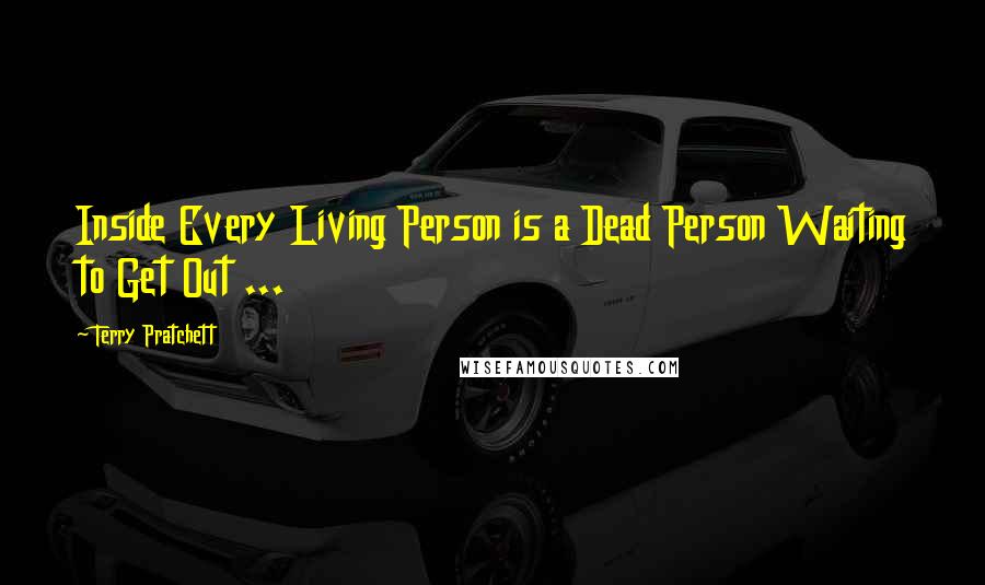 Terry Pratchett Quotes: Inside Every Living Person is a Dead Person Waiting to Get Out ...