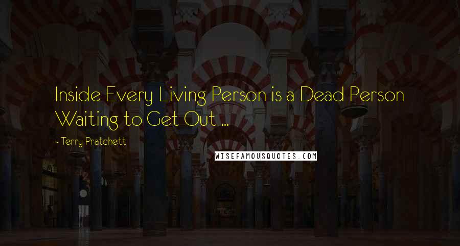 Terry Pratchett Quotes: Inside Every Living Person is a Dead Person Waiting to Get Out ...