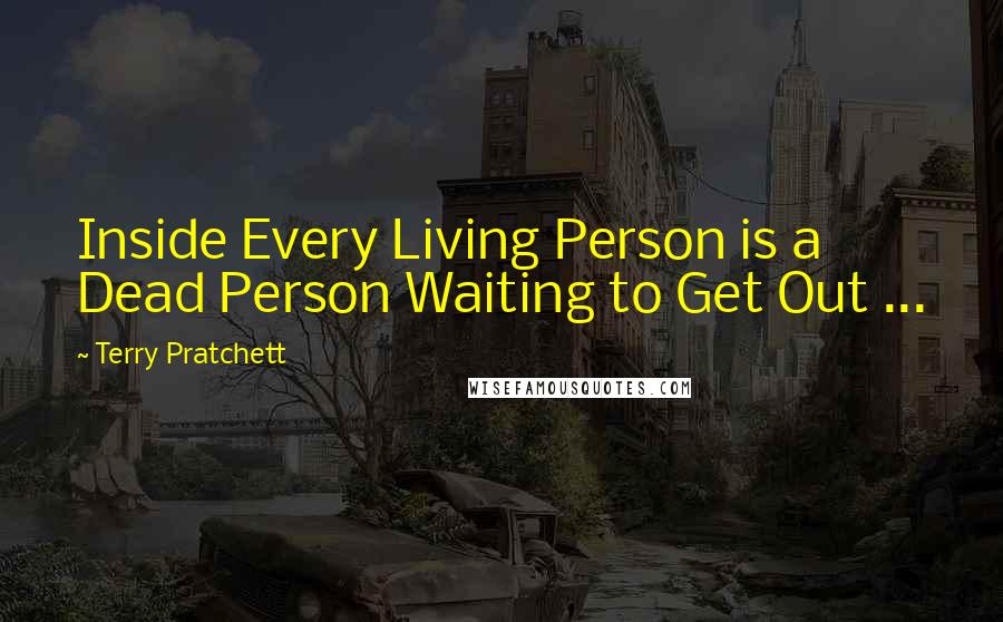 Terry Pratchett Quotes: Inside Every Living Person is a Dead Person Waiting to Get Out ...