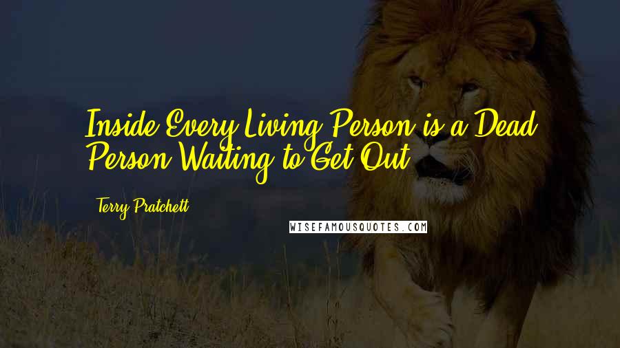 Terry Pratchett Quotes: Inside Every Living Person is a Dead Person Waiting to Get Out ...