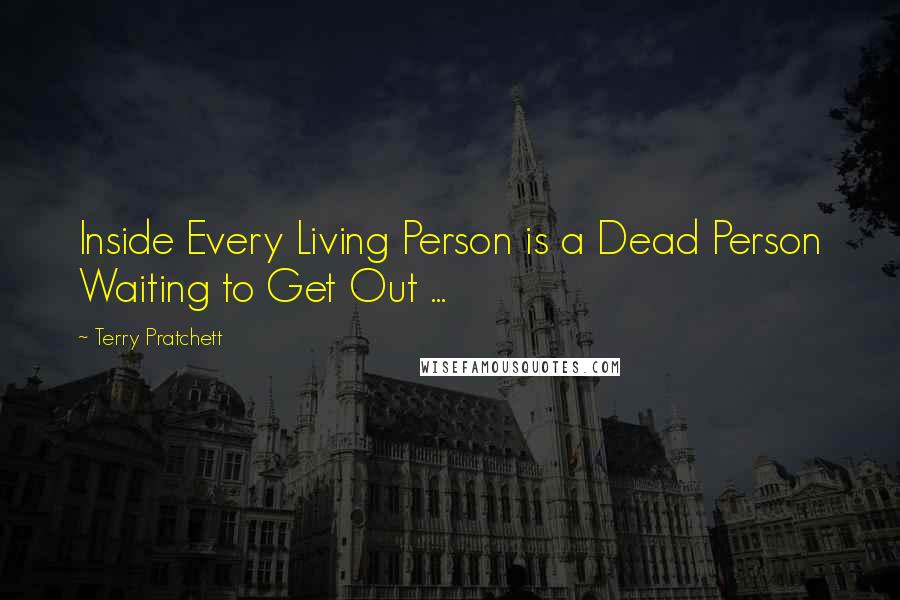 Terry Pratchett Quotes: Inside Every Living Person is a Dead Person Waiting to Get Out ...