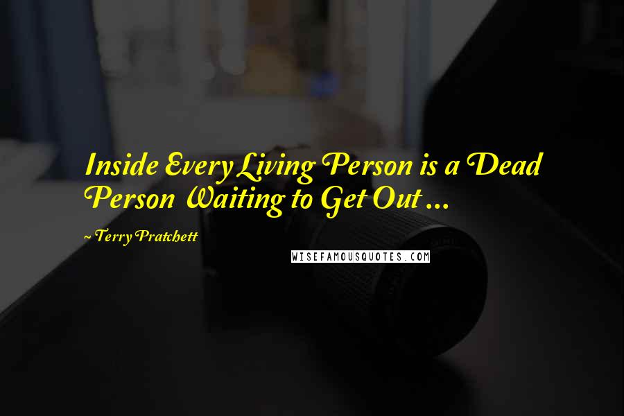 Terry Pratchett Quotes: Inside Every Living Person is a Dead Person Waiting to Get Out ...