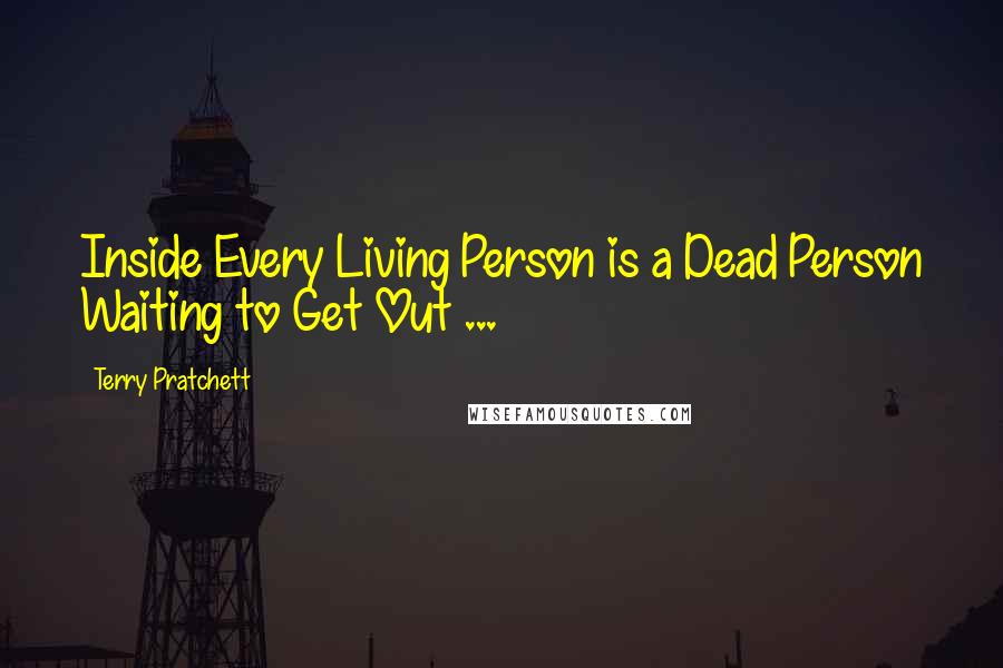 Terry Pratchett Quotes: Inside Every Living Person is a Dead Person Waiting to Get Out ...