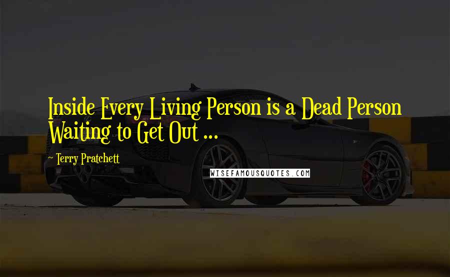 Terry Pratchett Quotes: Inside Every Living Person is a Dead Person Waiting to Get Out ...