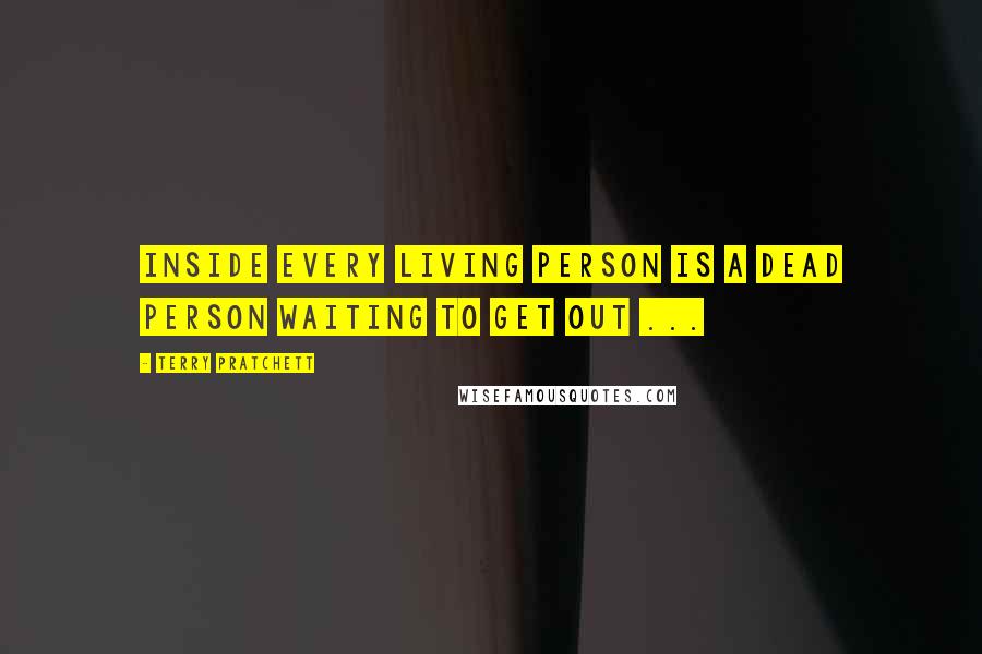 Terry Pratchett Quotes: Inside Every Living Person is a Dead Person Waiting to Get Out ...