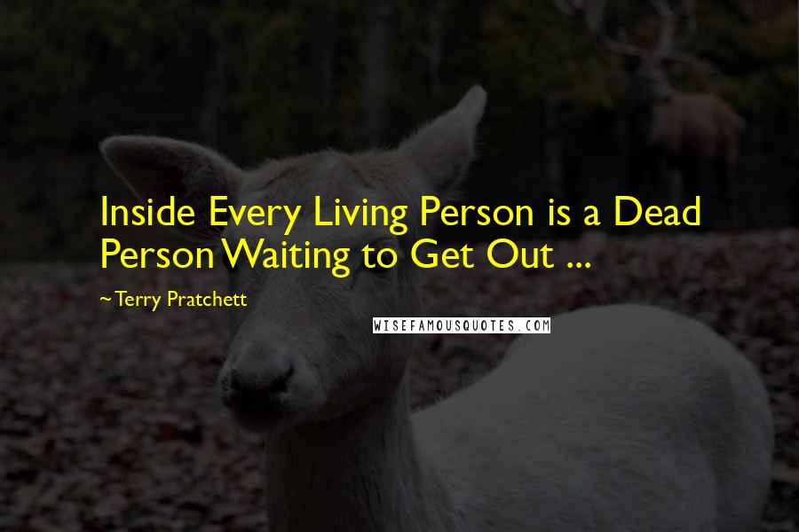 Terry Pratchett Quotes: Inside Every Living Person is a Dead Person Waiting to Get Out ...