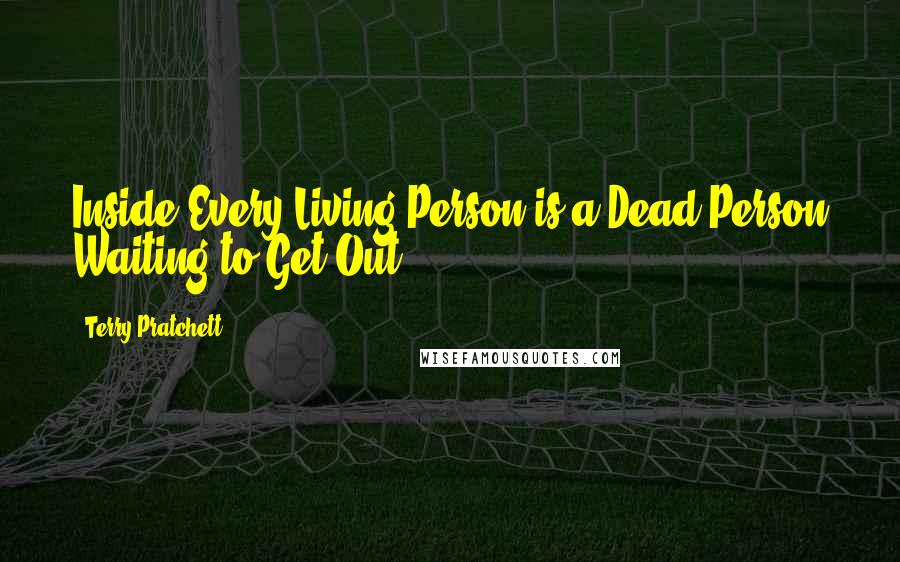 Terry Pratchett Quotes: Inside Every Living Person is a Dead Person Waiting to Get Out ...