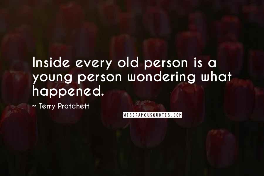 Terry Pratchett Quotes: Inside every old person is a young person wondering what happened.