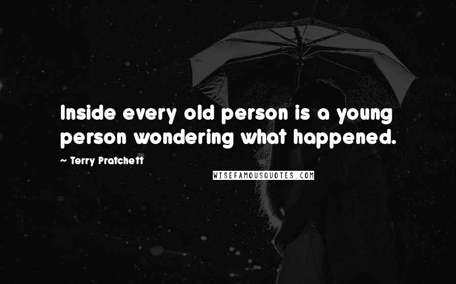 Terry Pratchett Quotes: Inside every old person is a young person wondering what happened.