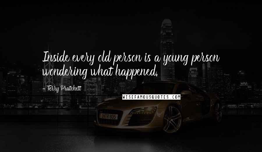 Terry Pratchett Quotes: Inside every old person is a young person wondering what happened.
