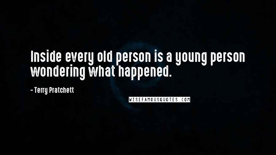 Terry Pratchett Quotes: Inside every old person is a young person wondering what happened.