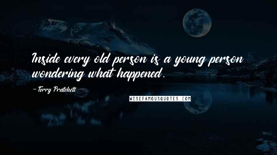 Terry Pratchett Quotes: Inside every old person is a young person wondering what happened.