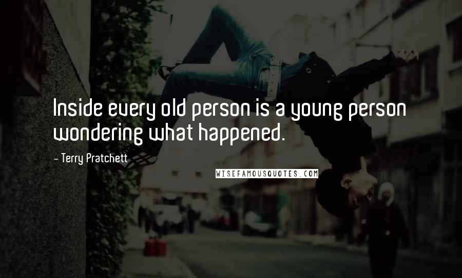 Terry Pratchett Quotes: Inside every old person is a young person wondering what happened.