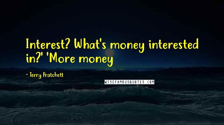 Terry Pratchett Quotes: Interest? What's money interested in?' 'More money