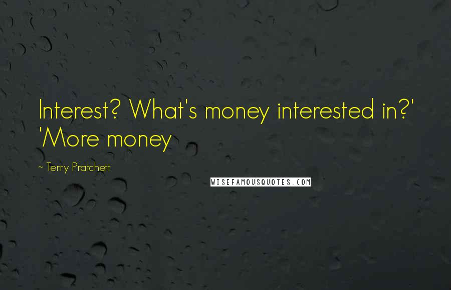 Terry Pratchett Quotes: Interest? What's money interested in?' 'More money