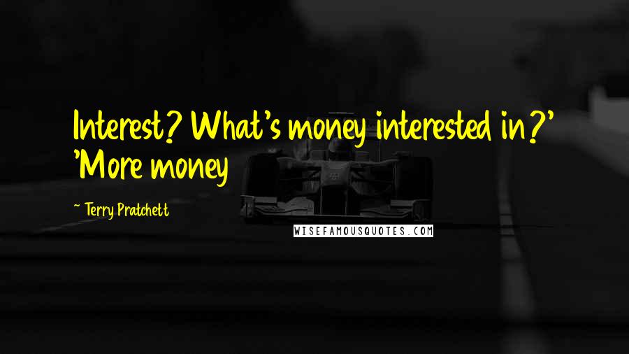 Terry Pratchett Quotes: Interest? What's money interested in?' 'More money