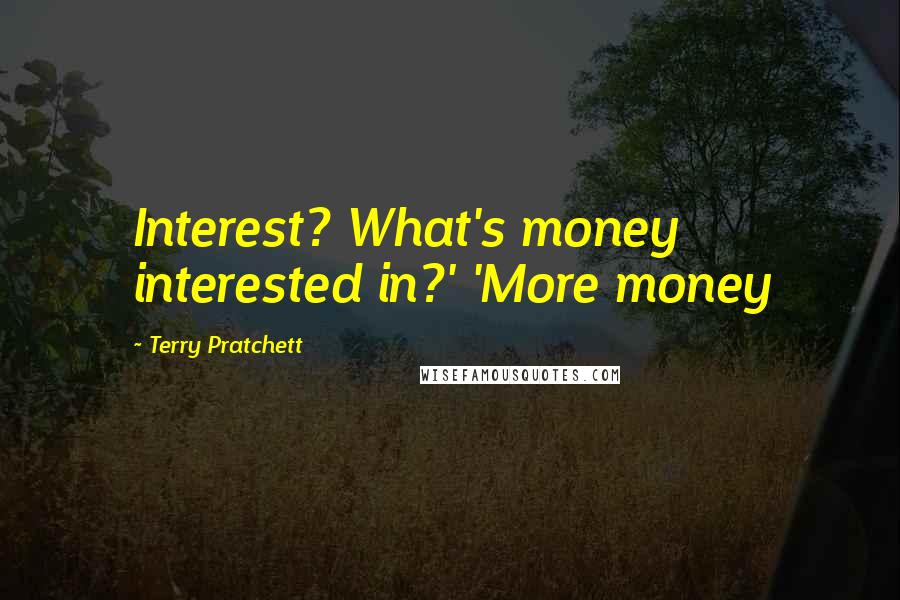 Terry Pratchett Quotes: Interest? What's money interested in?' 'More money