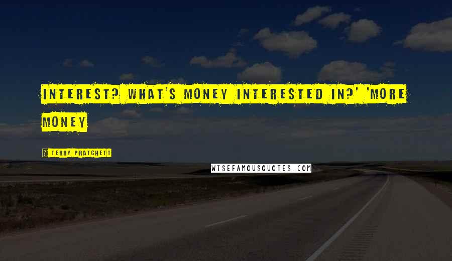 Terry Pratchett Quotes: Interest? What's money interested in?' 'More money