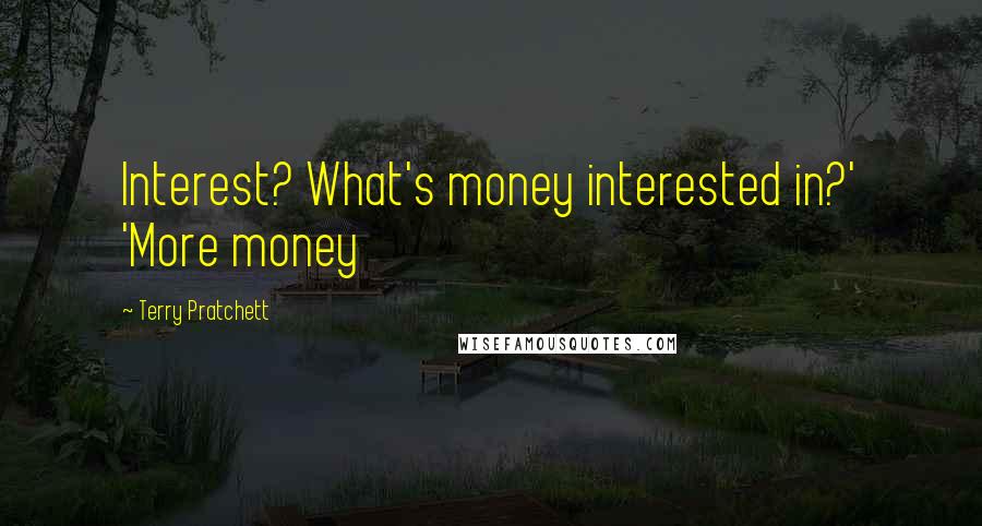 Terry Pratchett Quotes: Interest? What's money interested in?' 'More money