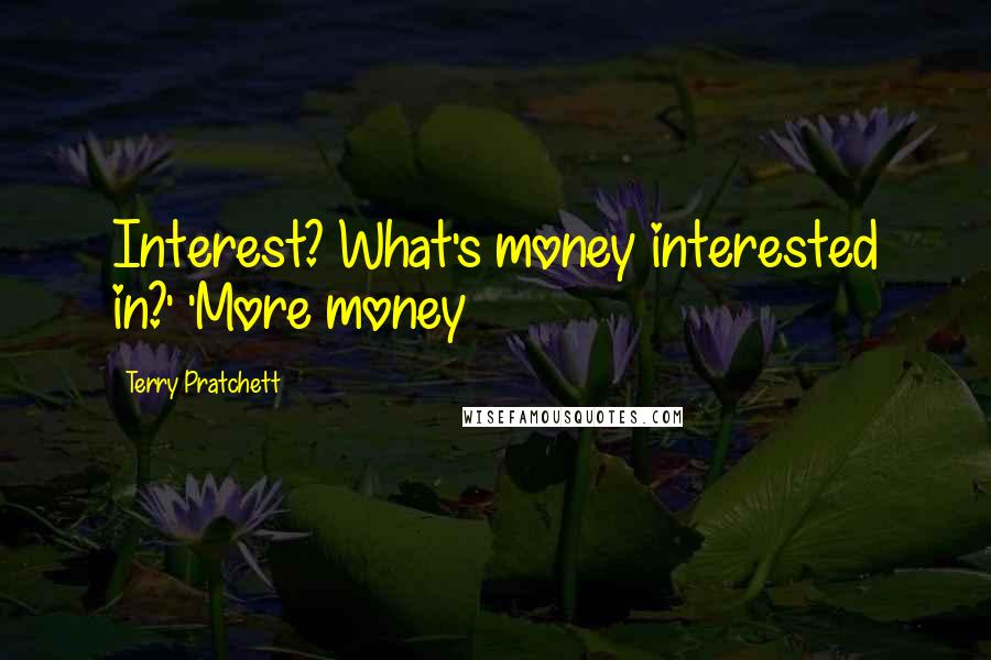 Terry Pratchett Quotes: Interest? What's money interested in?' 'More money