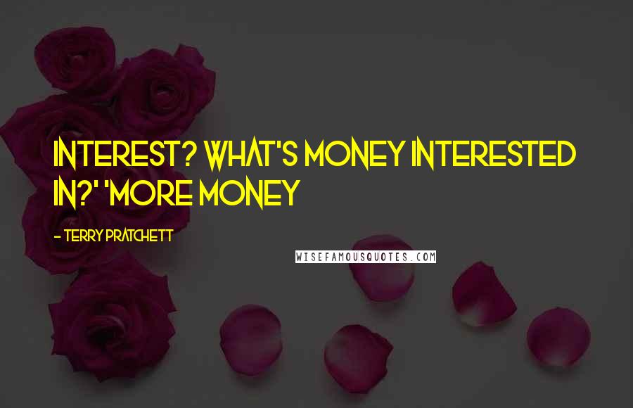 Terry Pratchett Quotes: Interest? What's money interested in?' 'More money