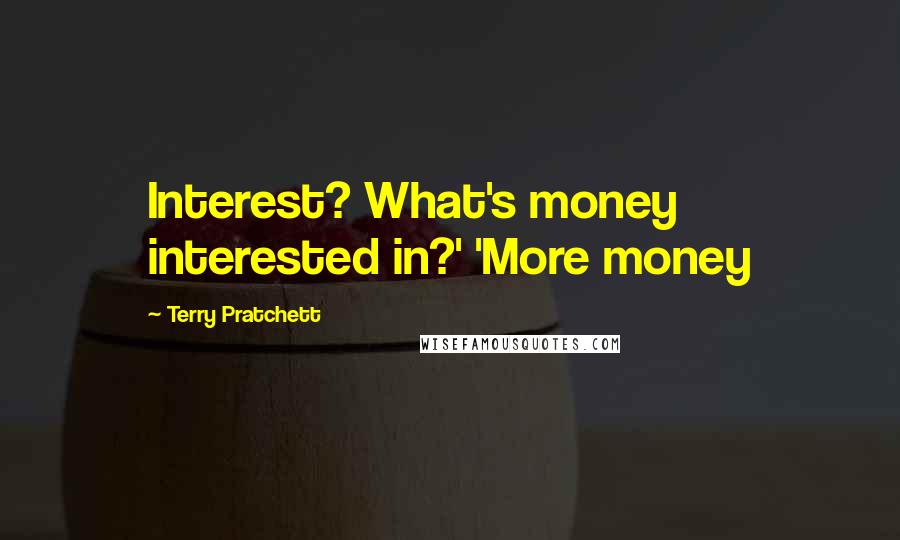 Terry Pratchett Quotes: Interest? What's money interested in?' 'More money