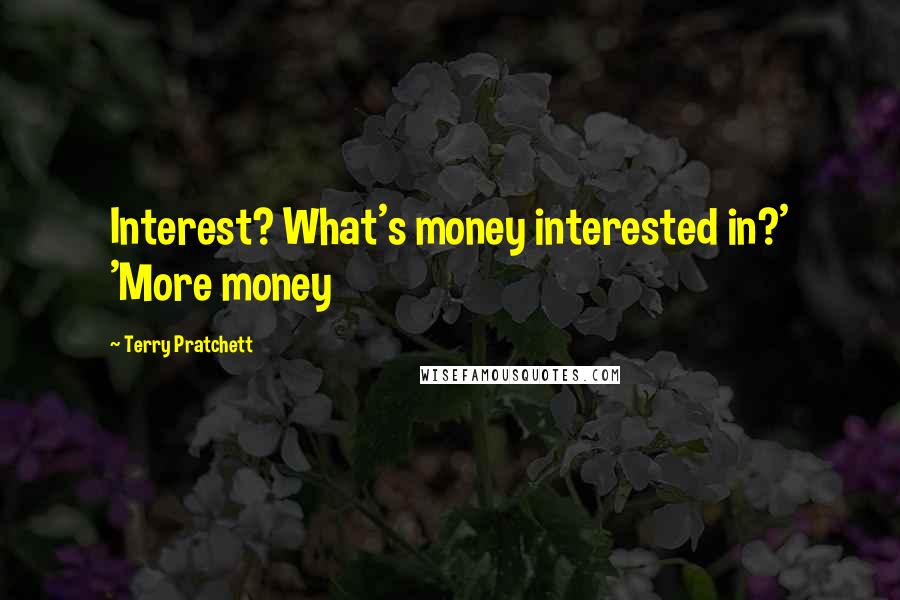 Terry Pratchett Quotes: Interest? What's money interested in?' 'More money