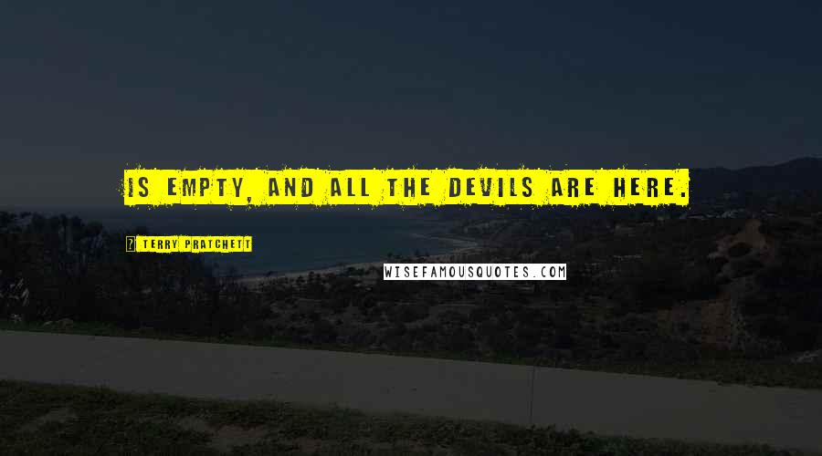 Terry Pratchett Quotes: Is empty, and all the devils are here.